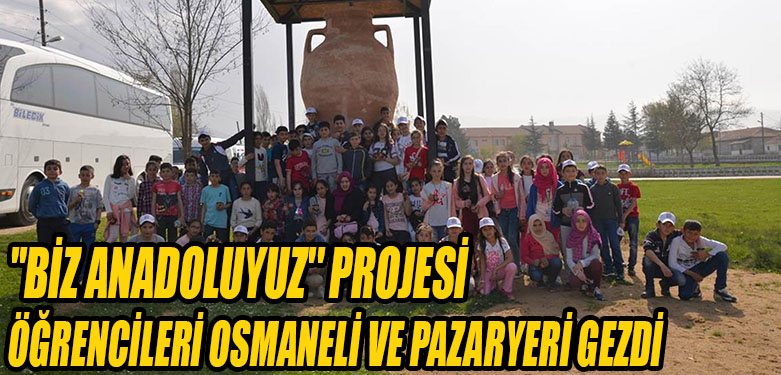 ''BİZ ANADOLUYUZ'' PROJESİ ÖĞRENCİLERİ OSMANELİ VE PAZARYERİ GEZDİ