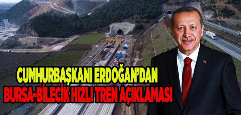 CUMHURBAŞKANI ERDOĞAN’DAN BURSA-BİLECİK HIZLI TREN AÇIKLAMASI