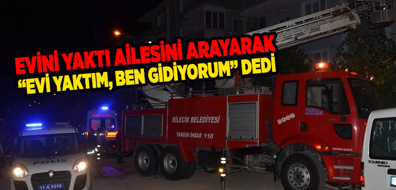 Evini Yaktı Ailesini Arayarak “Evi yaktım, ben gidiyorum” dedi