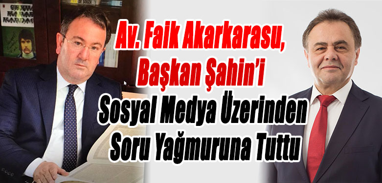 Av. Faik Akarkarasu, Başkan Şahin’i Sosyal Medya Üzerinden Soru Yağmuruna Tuttu