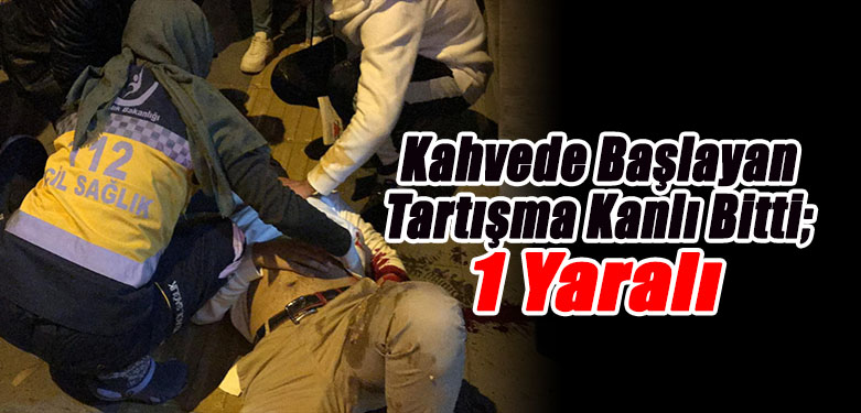 Kahvede Başlayan Tartışma Kanlı Bitti; 1 Yaralı