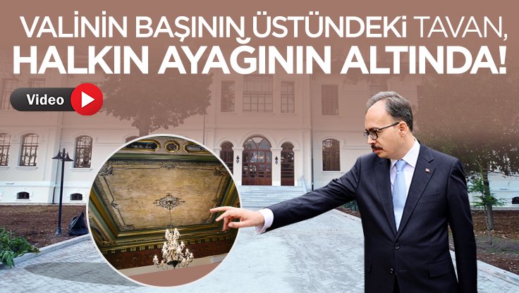 VALİNİN BAŞININ ÜSTÜNDEKİ TAVAN, HALKIN AYAĞININ ALTINDA 