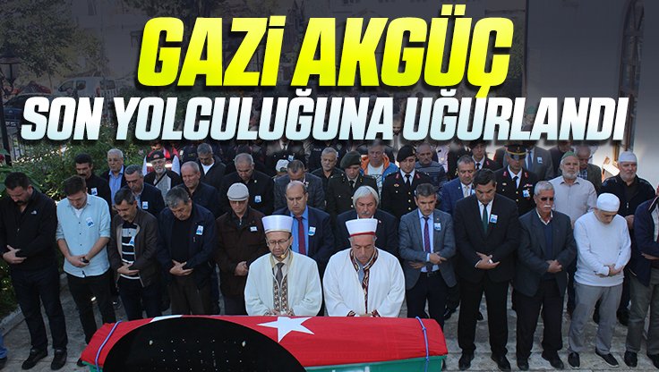 GAZİ AKGÜÇ SON YOLCULUĞUNA UĞURLANDI