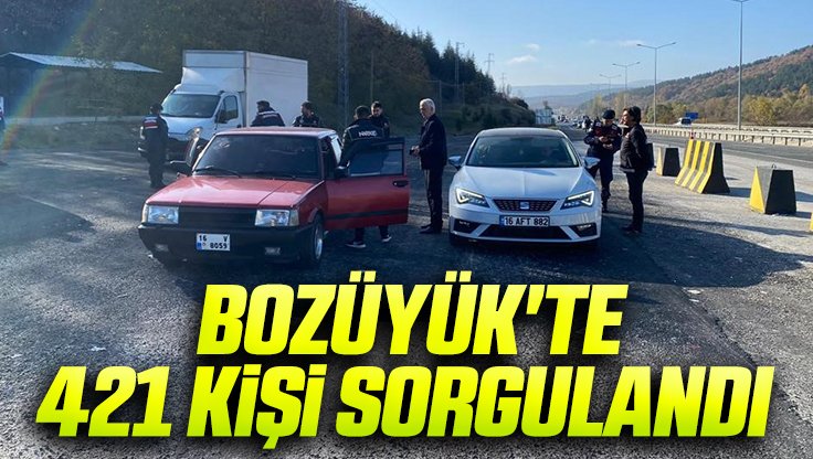 BOZÜYÜK'TE 421 KİŞİ SORGULANDI 