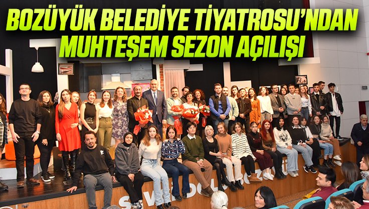 BOZÜYÜK BELEDİYE TİYATROSU’NDAN MUHTEŞEM SEZON AÇILIŞI