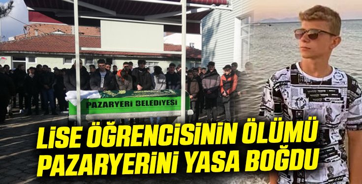 LİSE ÖĞRENCİSİNİN ÖLÜMÜ PAZARYERİNİ YASA BOĞDU