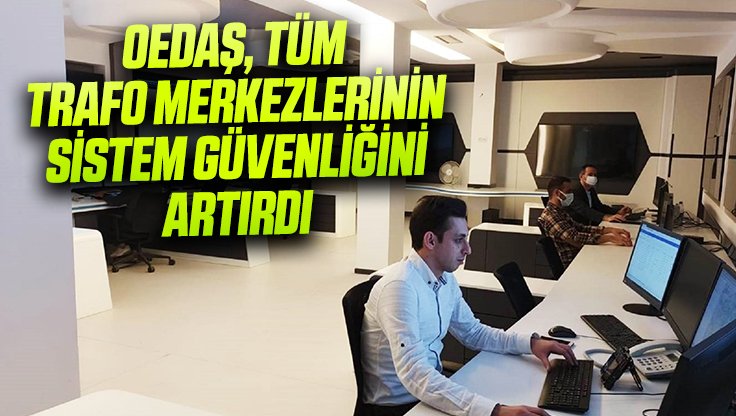 OEDAŞ, TÜM TRAFO MERKEZLERİNİN SİSTEM GÜVENLİĞİNİ ARTIRDI