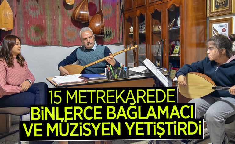 15 METREKAREDE BİNLERCE BAĞLAMACI VE MÜZİSYEN YETİŞTİRDİ