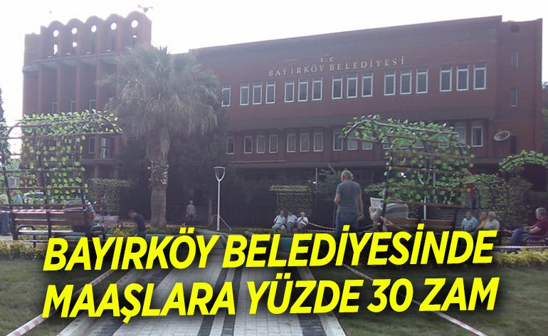 BAYIRKÖY BELEDİYESİNDE MAAŞLARA YÜZDE 30 ZAM