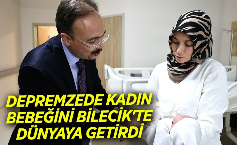 DEPREMZEDE KADIN BEBEĞİNİ BİLECİK'TE DÜNYAYA GETİRDİ
