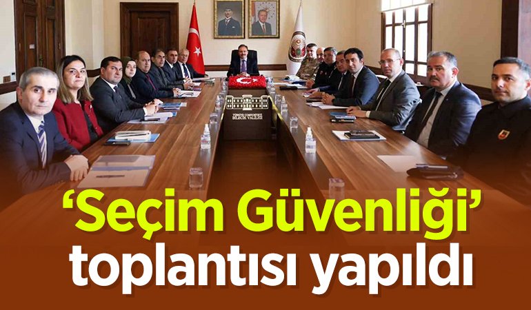 ‘Seçim Güvenliği’ toplantısı gerçekleşti