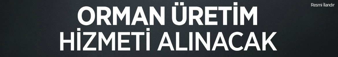 ORMAN ÜRETİM HİZMETİ ALINACAKTIR