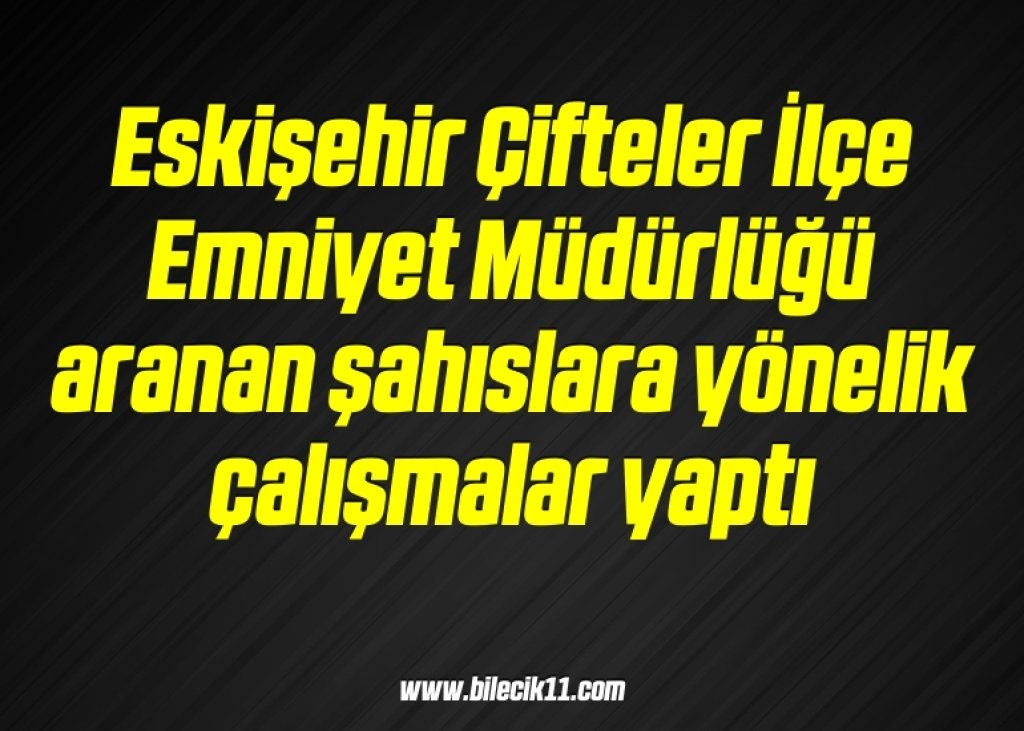 bilecik-haber_eskisehir-cifteler-ilce-emniyet-mudurlugu-aranan-sahislara-yonelik-calismalar-yapti-7-7.jpg