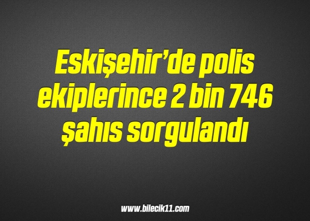 bilecik-haber_eskisehir-de-polis-ekiplerince-2-bin-746-sahis-sorgulandi-20-20.jpg