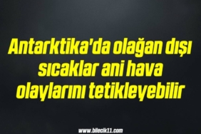 bilecik-haber_antarktika-da-olagan-disi-sicaklar-ani-hava-olaylarini-tetikleyebilir-17-17.jpg