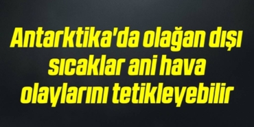 bilecik-haber_antarktika-da-olagan-disi-sicaklar-ani-hava-olaylarini-tetikleyebilir-17-17.jpg