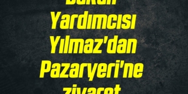 bilecik-haber_bakan-yardimcisi-yilmaz-dan-pazaryeri-ne-ziyaret-22326.jpg