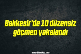 bilecik-haber_balikesir-de-10-duzensiz-gocmen-yakalandi-13-13.jpg