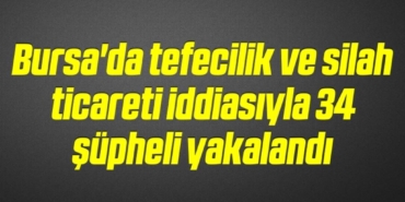 bilecik-haber_bursa-da-tefecilik-ve-silah-ticareti-iddiasiyla-34-supheli-yakalandi-2-2.jpg