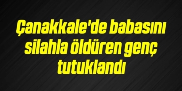 bilecik-haber_canakkale-de-babasini-silahla-olduren-genc-tutuklandi-7-7.jpg