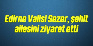 bilecik-haber_edirne-valisi-sezer-sehit-ailesini-ziyaret-etti-1-1.jpg