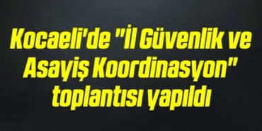 bilecik-haber_kocaeli-de-il-guvenlik-ve-asayis-koordinasyon-toplantisi-yapildi-10-10.jpg