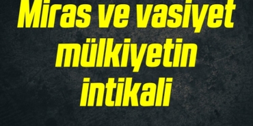 Miras ve vasiyet mülkiyetin intikali 