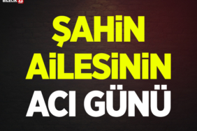 Şahin Ailesinin acı günü