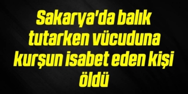 bilecik-haber_sakarya-da-balik-tutarken-vucuduna-kursun-isabet-eden-kisi-oldu-3-3.jpg