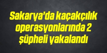 bilecik-haber_sakarya-da-kacakcilik-operasyonlarinda-2-supheli-yakalandi-17-17.jpg