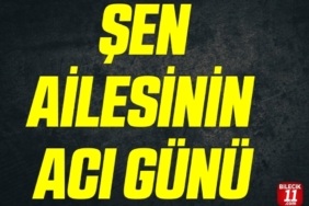 ŞEN AİLESİNİN ACI GÜNÜ