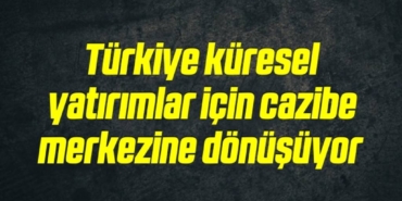 bilecik-haber_turkiye-kuresel-yatirimlar-icin-cazibe-merkezine-donusuyor-12-12.jpg