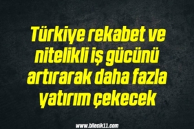bilecik-haber_turkiye-rekabet-ve-nitelikli-is-gucunu-artirarak-daha-fazla-yatirim-cekecek-5-5.jpg