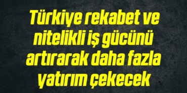 bilecik-haber_turkiye-rekabet-ve-nitelikli-is-gucunu-artirarak-daha-fazla-yatirim-cekecek-5-5.jpg