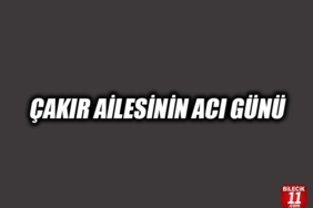 ÇAKIR AİLESİNİN ACI GÜNÜ