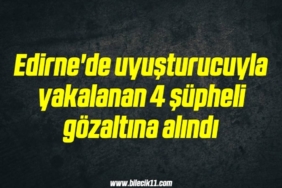 bilecik-haber_edirne-de-uyusturucuyla-yakalanan-4-supheli-gozaltina-alindi-18-18.jpg