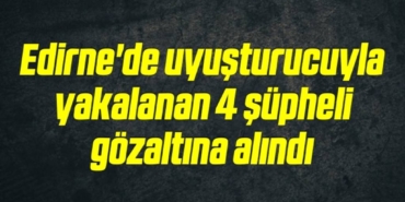 bilecik-haber_edirne-de-uyusturucuyla-yakalanan-4-supheli-gozaltina-alindi-18-18.jpg