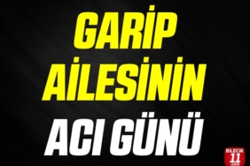 GARİP AİLESİNİN ACI GÜNÜ