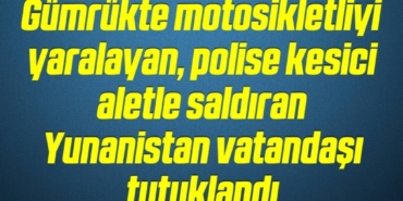 bilecik-haber_gumrukte-motosikletliyi-yaralayan-polise-kesici-aletle-saldiran-yunanistan-vatandasi-tutuklandi-5-5.jpg