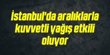 bilecik-haber_istanbul-da-araliklarla-kuvvetli-yagis-etkili-oluyor-13-13.jpg