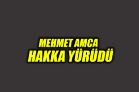 MEHMET AMCA HAKKA YÜRÜDÜ