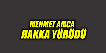 MEHMET AMCA HAKKA YÜRÜDÜ