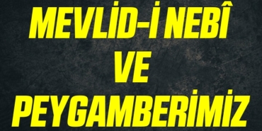 MEVLİD-İ NEBÎ VE PEYGAMBERİMİZ