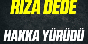 RIZA DEDE HAKKA YÜRÜDÜ