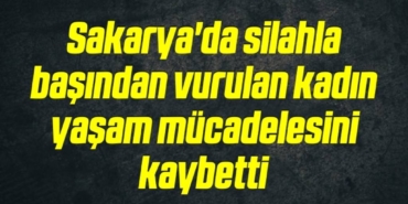 bilecik-haber_sakarya-da-silahla-basindan-vurulan-kadin-yasam-mucadelesini-kaybetti-17-17.jpg