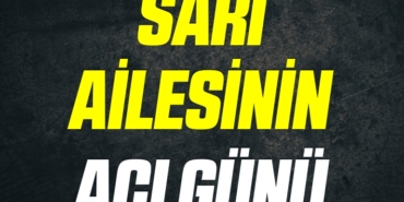 SARI AİLESİNİN ACI GÜNÜ