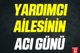 YARDIMCI AİLESİNİN ACI GÜNÜ