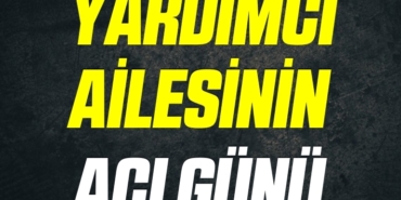 YARDIMCI AİLESİNİN ACI GÜNÜ