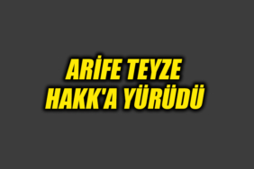 ARİFE TEYZE HAKK'A YÜRÜDÜ