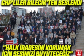 CHP'LİLER BİLECİK'TEN SESLENDİ:"HALK İRADESİNİ KORUMAK İÇİN SESİMİZİ BÜYÜTECEĞİZ"